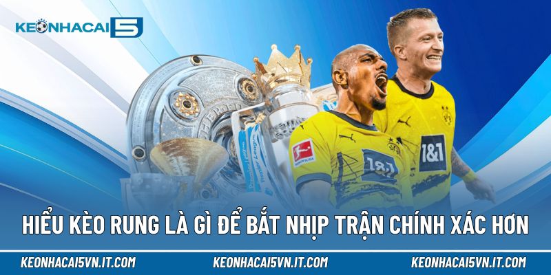 Kèo Rung Là Gì | Hiểu Đúng Bản Chất Để Nắm Nhịp Trận Từng Giây 2 Hiểu kèo rung là gì để bắt nhịp trận chính xác hơn