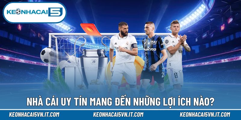 Nhà cái uy tín mang đến những lợi ích nào?