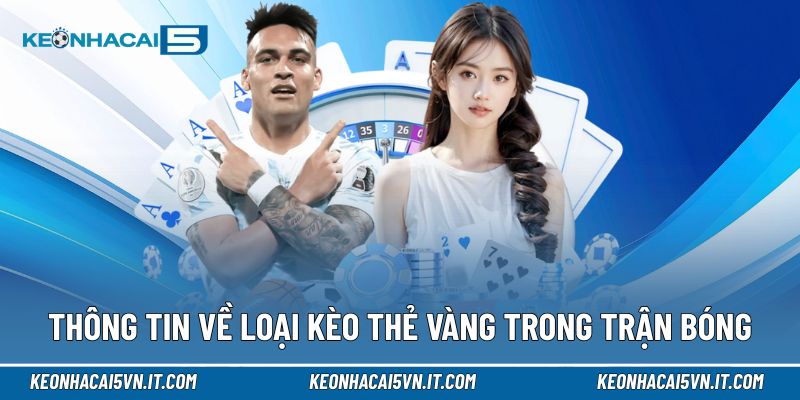 Kèo Thẻ Vàng | Hiểu Đúng Tính Chất Trận, Dự Đoán Chuẩn Xác 2 Thông tin về loại kèo thẻ vàng trong các trận bóng