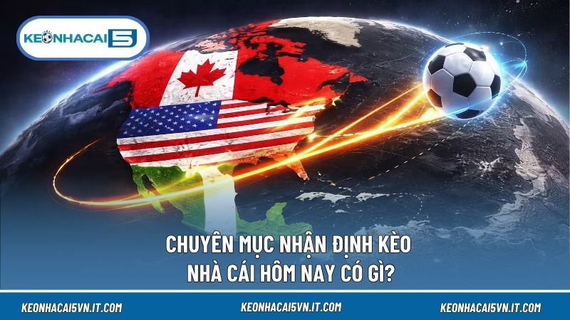 Nhận định kèo nhà cái hôm nay tổng hợp lịch đấu, tỷ lệ và dự đoán cho từng trận bóng đáng chú ý