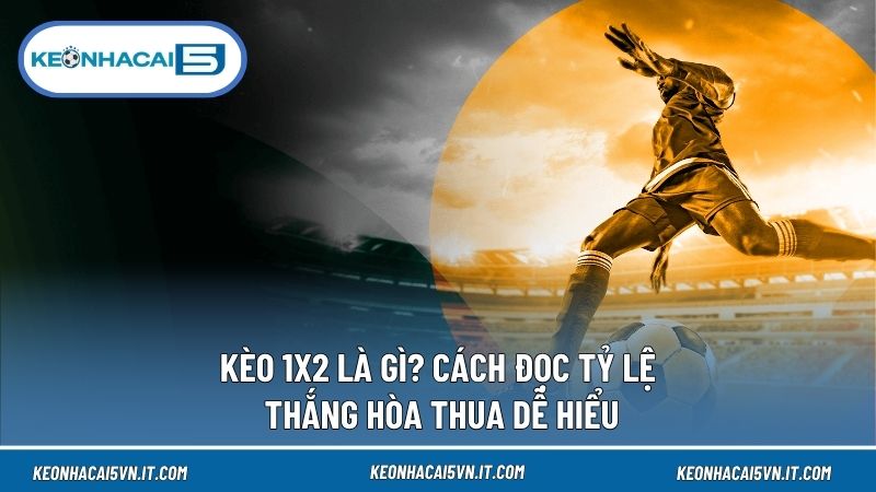 Kèo 1X2 Là Gì? Cách Đọc Tỷ Lệ Thắng Hòa Thua Dễ Hiểu 1 Kèo 1X2