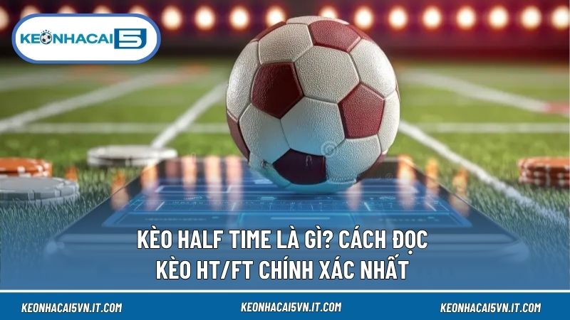 Kèo Half Time Là Gì? Cách Đọc Kèo HT/FT Chính Xác Nhất 1 Kèo Half Time
