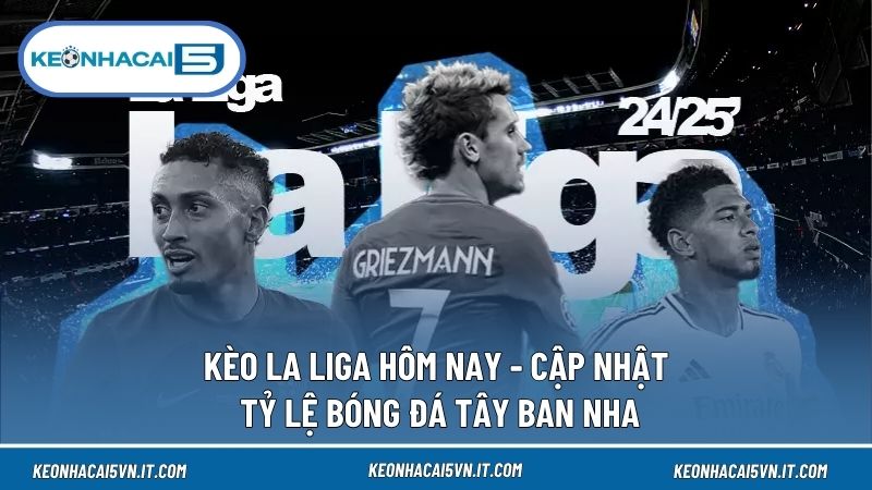 Kèo La Liga Hôm Nay - Cập Nhật Tỷ Lệ Bóng Đá Tây Ban Nha 1 Kèo La Liga