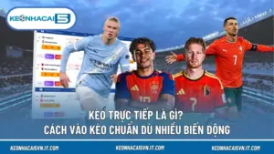 Kèo Trực Tiếp Là Gì? Cách Vào Kèo Chuẩn Dù Nhiều Biến Động