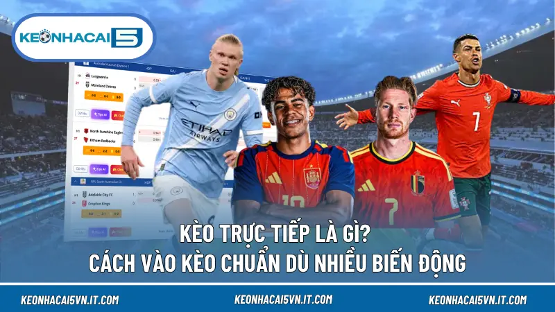 Kèo Trực Tiếp Là Gì? Cách Vào Kèo Chuẩn Dù Nhiều Biến Động