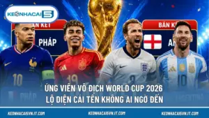 Ứng Viên Vô Địch WC 2026 - Lộ Diện Cái Tên Không Ai Ngờ Đến